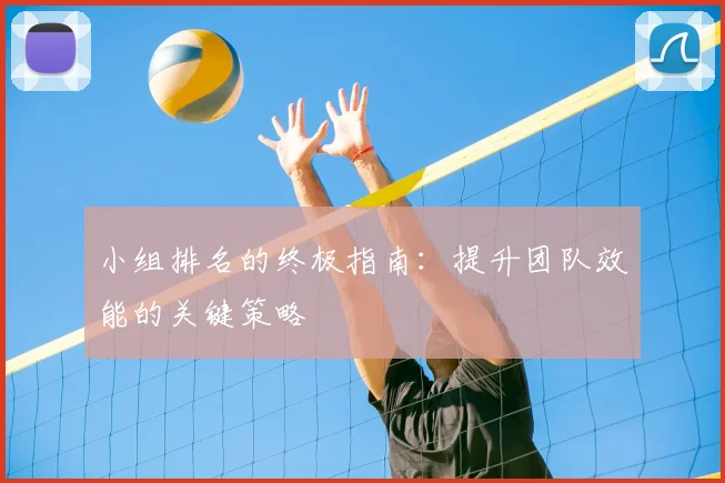 小组排名的终极指南：提升团队效能的关键策略
