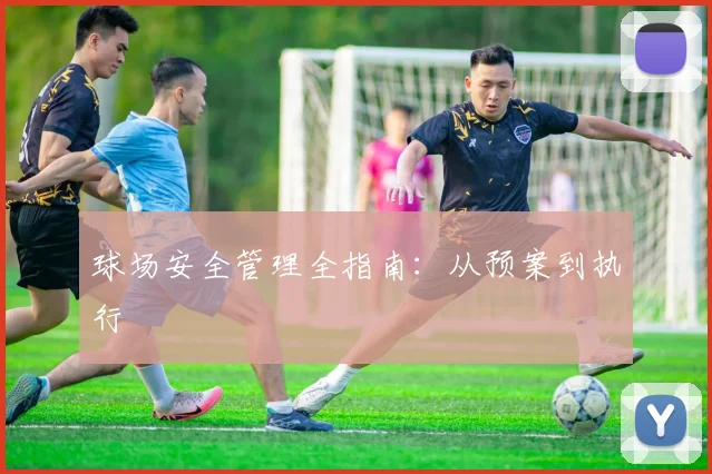 球场安全管理全指南：从预案到执行
