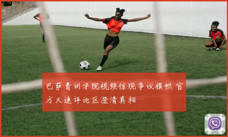 巴萨青训学院视频惊现争议旗帜 官方火速评论区澄清真相