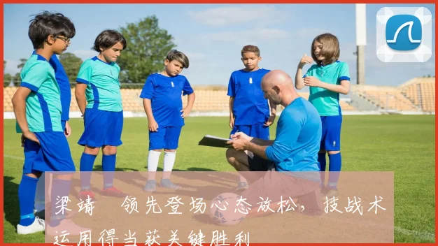 梁靖崑领先登场心态放松，技战术运用得当获关键胜利