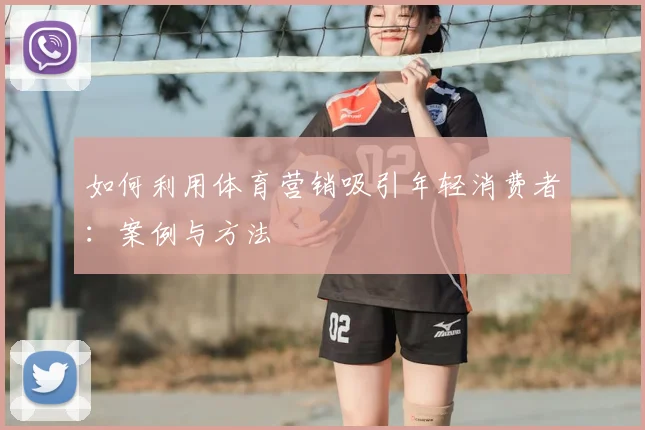如何利用体育营销吸引年轻消费者：案例与方法