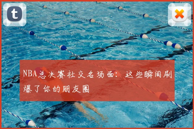 NBA总决赛社交名场面：这些瞬间刷爆了你的朋友圈