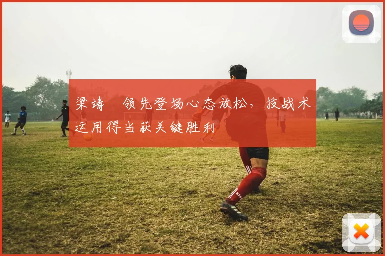 梁靖崑领先登场心态放松，技战术运用得当获关键胜利