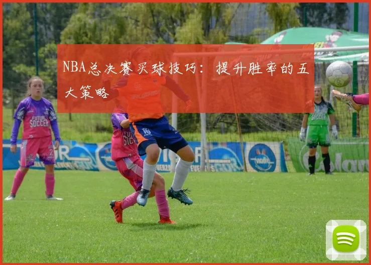NBA总决赛买球技巧：提升胜率的五大策略