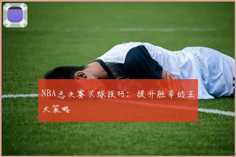 NBA总决赛买球技巧：提升胜率的五大策略
