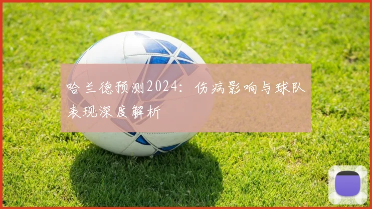 哈兰德预测2024：伤病影响与球队表现深度解析