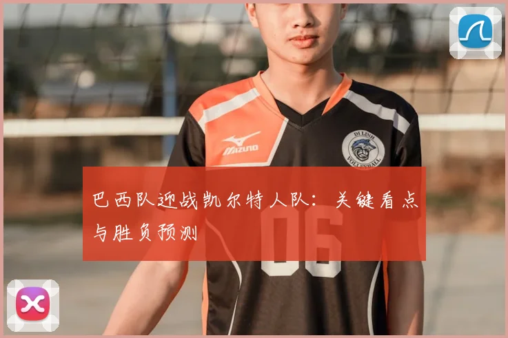 巴西队迎战凯尔特人队：关键看点与胜负预测