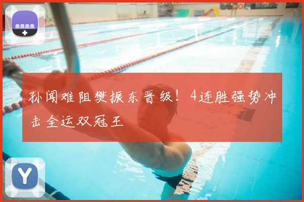 孙闻难阻樊振东晋级！4连胜强势冲击全运双冠王