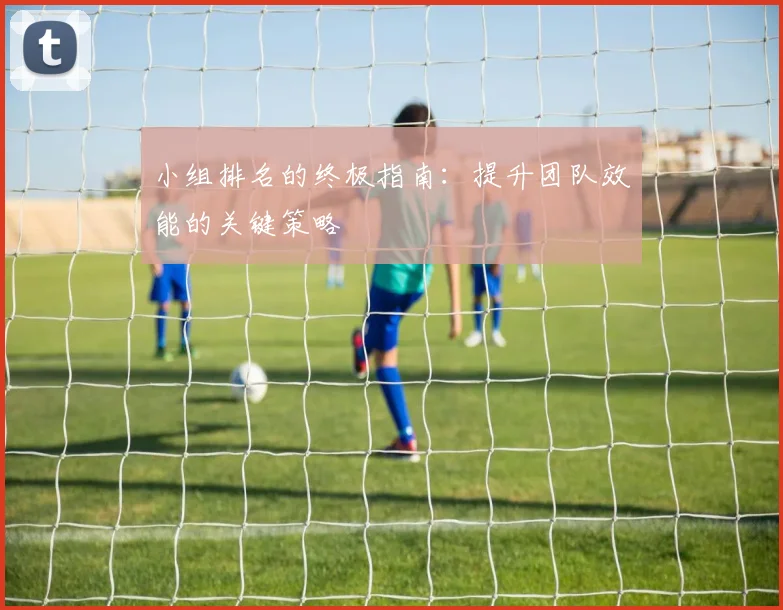 小组排名的终极指南：提升团队效能的关键策略